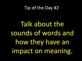 Tip of the Day #2
Talk about the
sounds of words and
how they have an
impact on meaning.
 