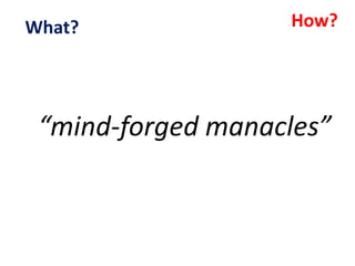 “mind-forged manacles”
How?What?
 