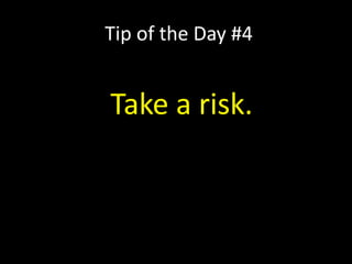 Tip of the Day #4
Take a risk.
 