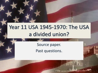 Year 11 USA 1945-1970: The USA a divided union? Source paper.  Past questions. 