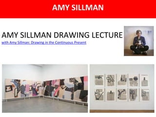 AMY SILLMAN DRAWING LECTURE Conversation
with Amy Sillman: Drawing in the Continuous Present
AMY SILLMAN
 