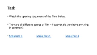 Task
• Watch the opening sequences of the films below.
• They are all different genres of film – however, do they have anything
in common?
• Sequence 1 Sequence 2 Sequence 3