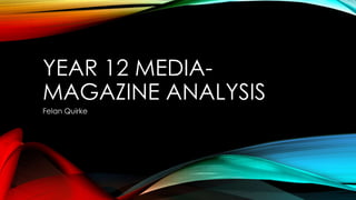 YEAR 12 MEDIA-MAGAZINE 
ANALYSIS 
Felan Quirke 
 