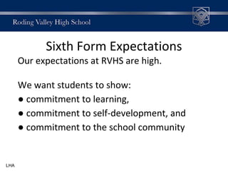 Sixth Form Expectations
Our expectations at RVHS are high.
We want students to show:
● commitment to learning,
● commitment to self-development, and
● commitment to the school community
LHA
 