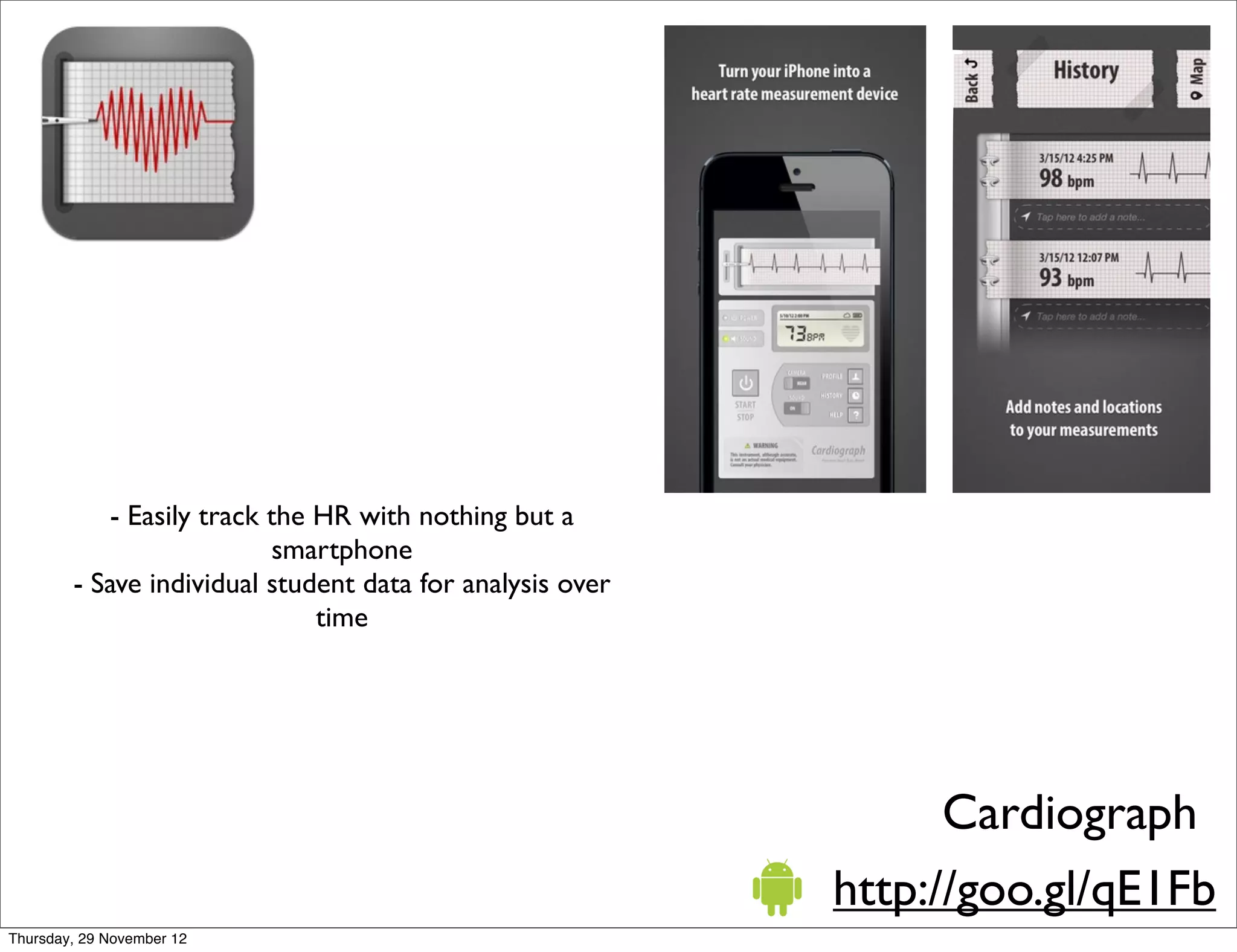 - Easily track the HR with nothing but a
                           smartphone
        - Save individual student data for analysis over
                               time




                                                                 Cardiograph
                                                           http://goo.gl/qE1Fb
Thursday, 29 November 12
 
