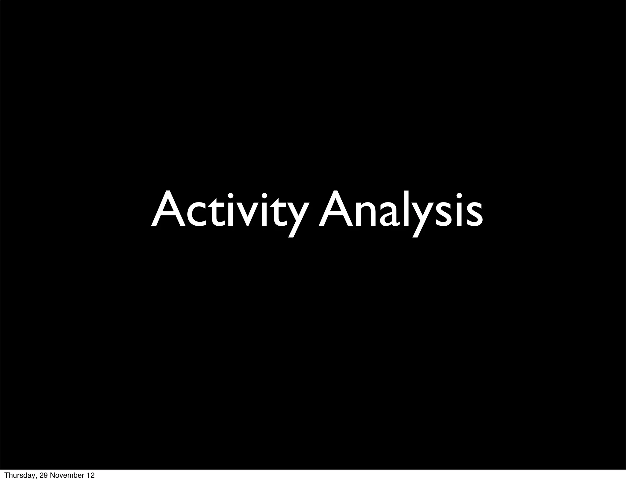 Activity Analysis



Thursday, 29 November 12
 