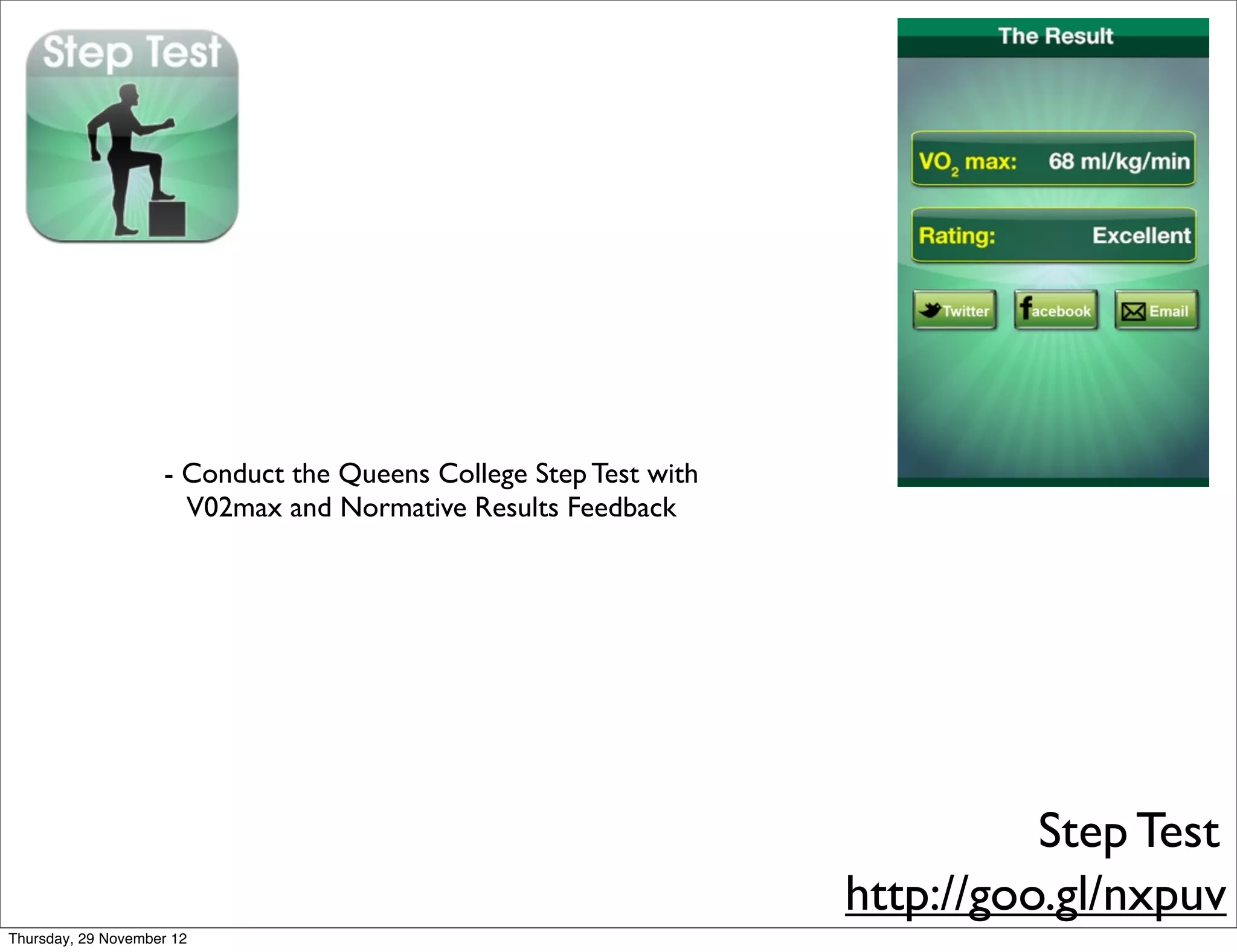 - Conduct the Queens College Step Test with
                      V02max and Normative Results Feedback




                                                                            Step Test
                                                                  http://goo.gl/nxpuv
Thursday, 29 November 12
 
