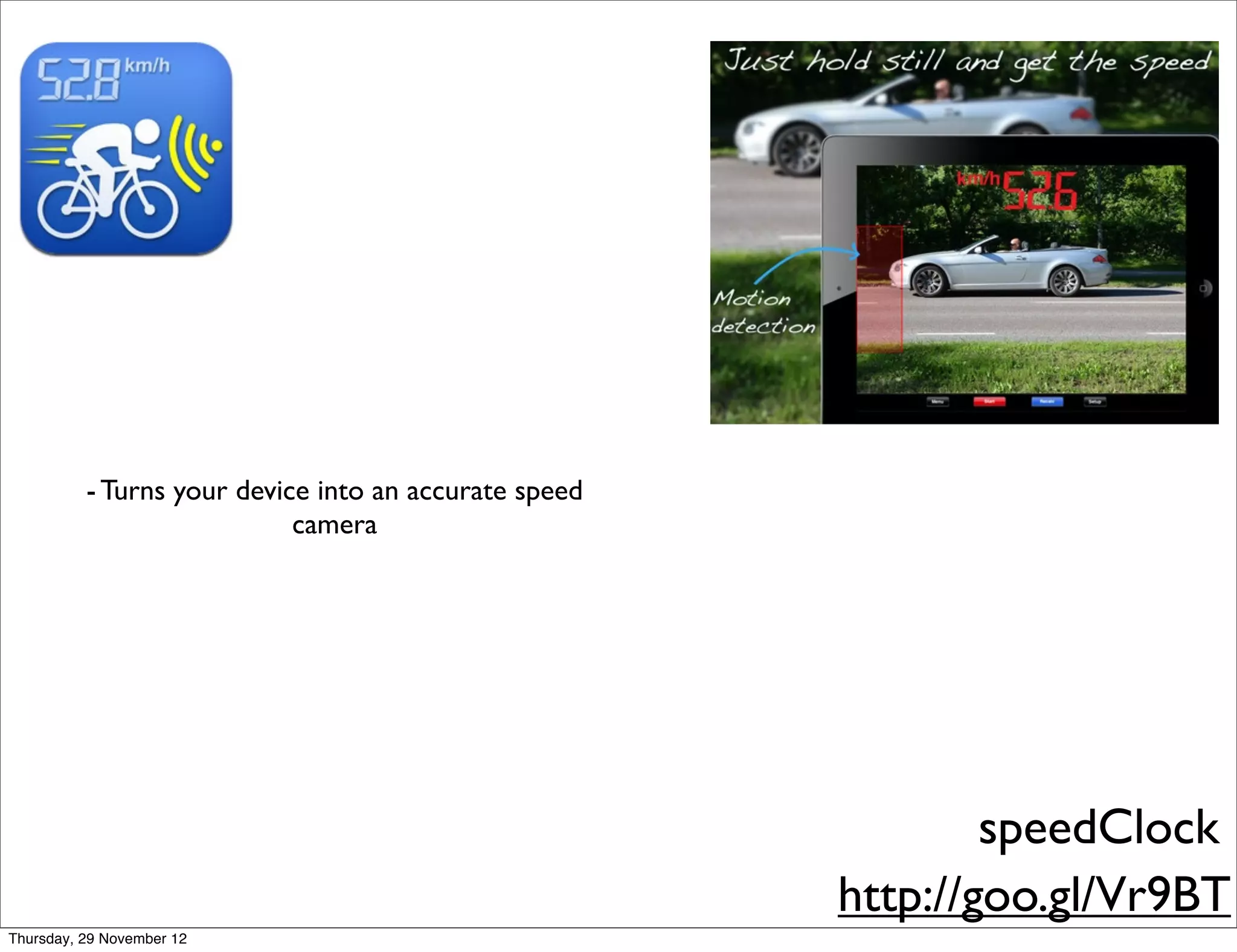 - Turns your device into an accurate speed
                            camera




                                                               speedClock
                                                       http://goo.gl/Vr9BT
Thursday, 29 November 12
 