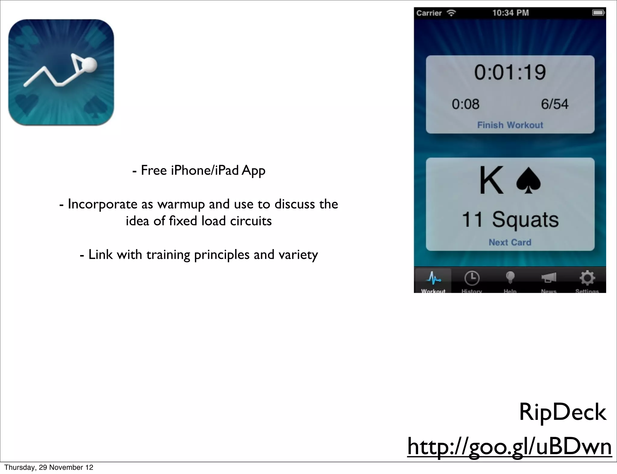 - Free iPhone/iPad App

              - Incorporate as warmup and use to discuss the
                         idea of ﬁxed load circuits

                    - Link with training principles and variety




                                                                              RipDeck
                                                                  http://goo.gl/uBDwn
Thursday, 29 November 12
 