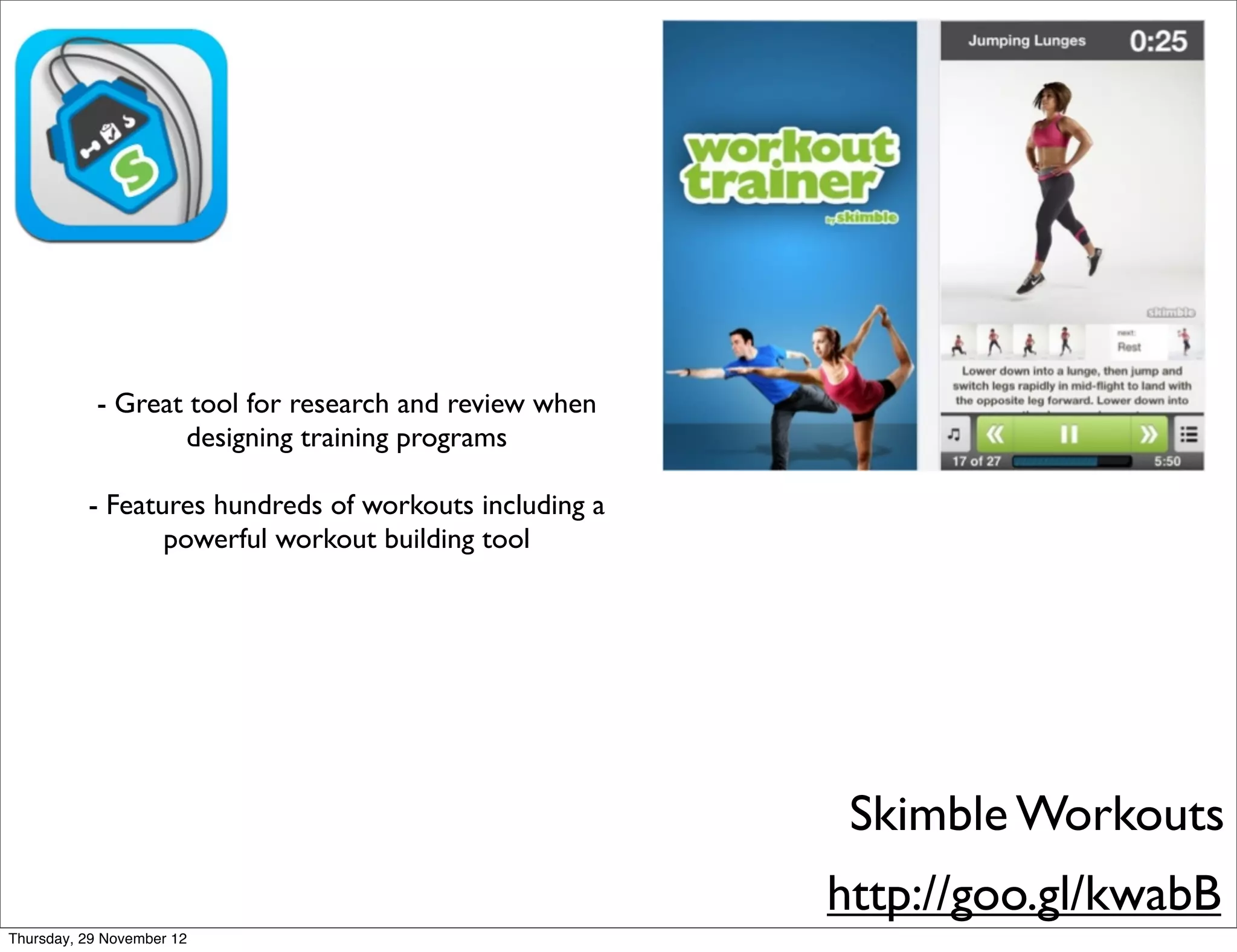 - Great tool for research and review when
                  designing training programs

          - Features hundreds of workouts including a
                 powerful workout building tool




                                                         Skimble Workouts
                                                        http://goo.gl/kwabB
Thursday, 29 November 12
 