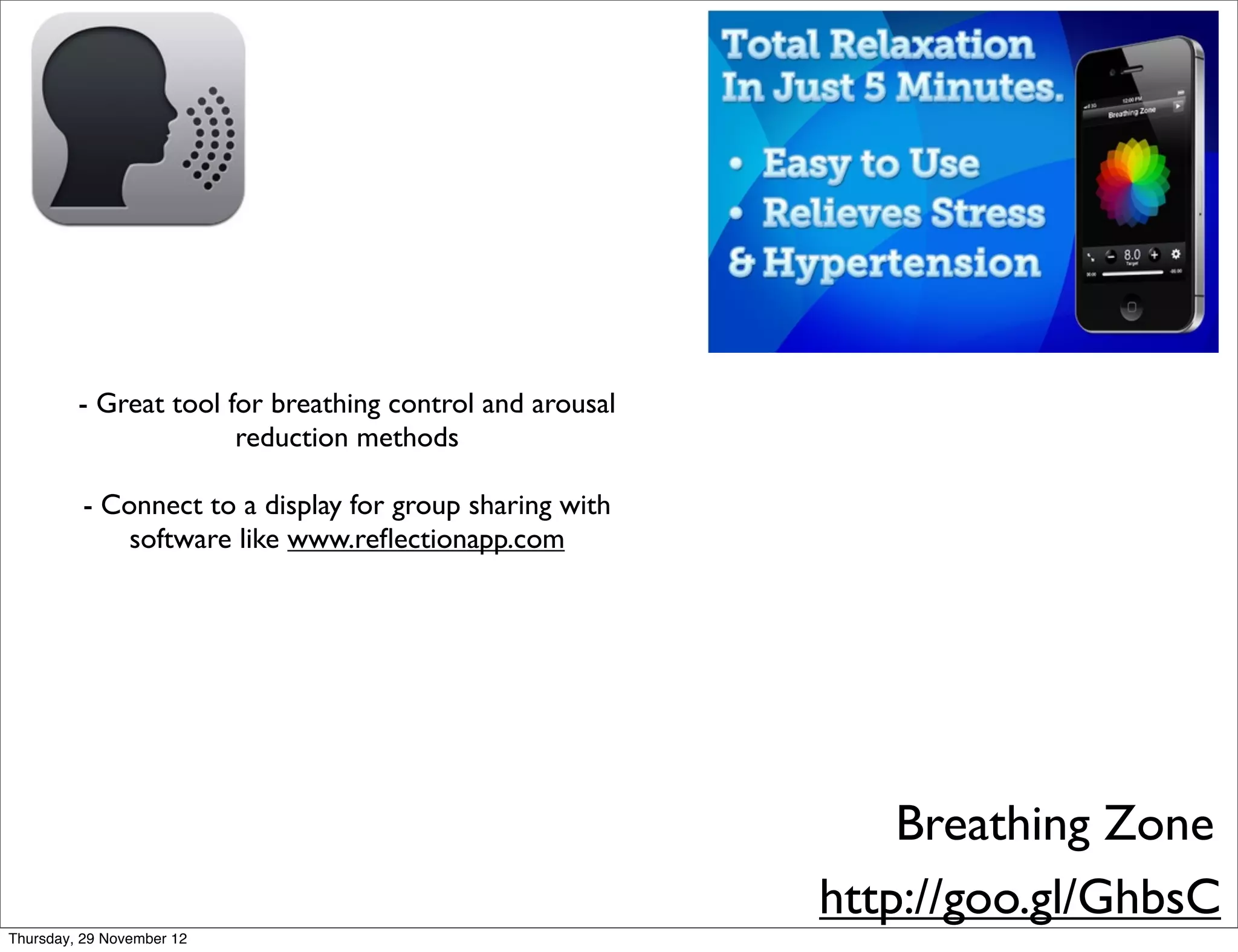 - Great tool for breathing control and arousal
                       reduction methods

          - Connect to a display for group sharing with
              software like www.reﬂectionapp.com




                                                              Breathing Zone
                                                          http://goo.gl/GhbsC
Thursday, 29 November 12
 