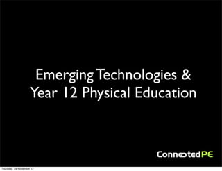 Emerging Technologies &
                     Year 12 Physical Education



Thursday, 29 November 12
 