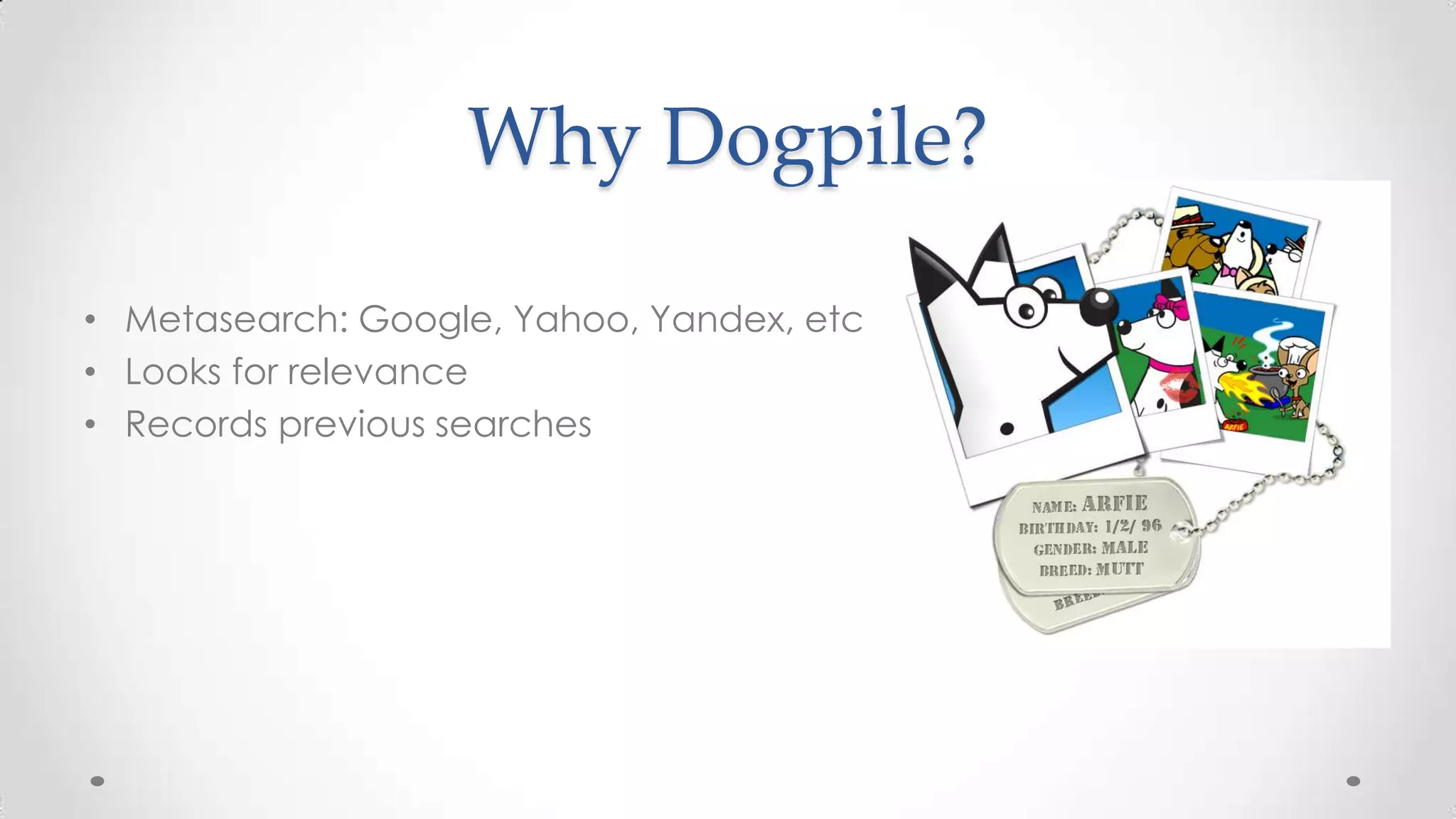 Why Dogpile?
• Metasearch: Google, Yahoo, Yandex, etc
• Looks for relevance
• Records previous searches

 