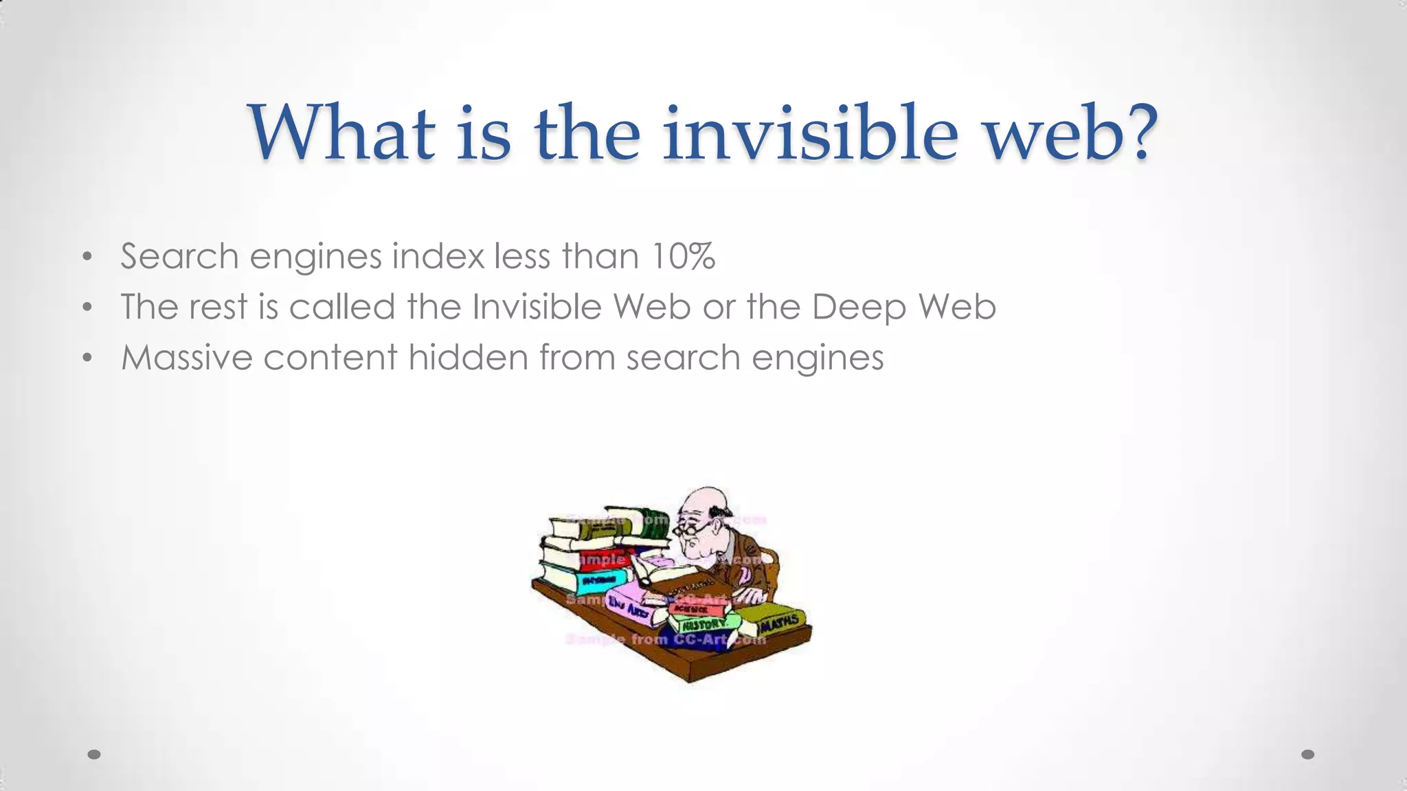 What is the invisible web?
• Search engines index less than 10%
• The rest is called the Invisible Web or the Deep Web
• Massive content hidden from search engines

 