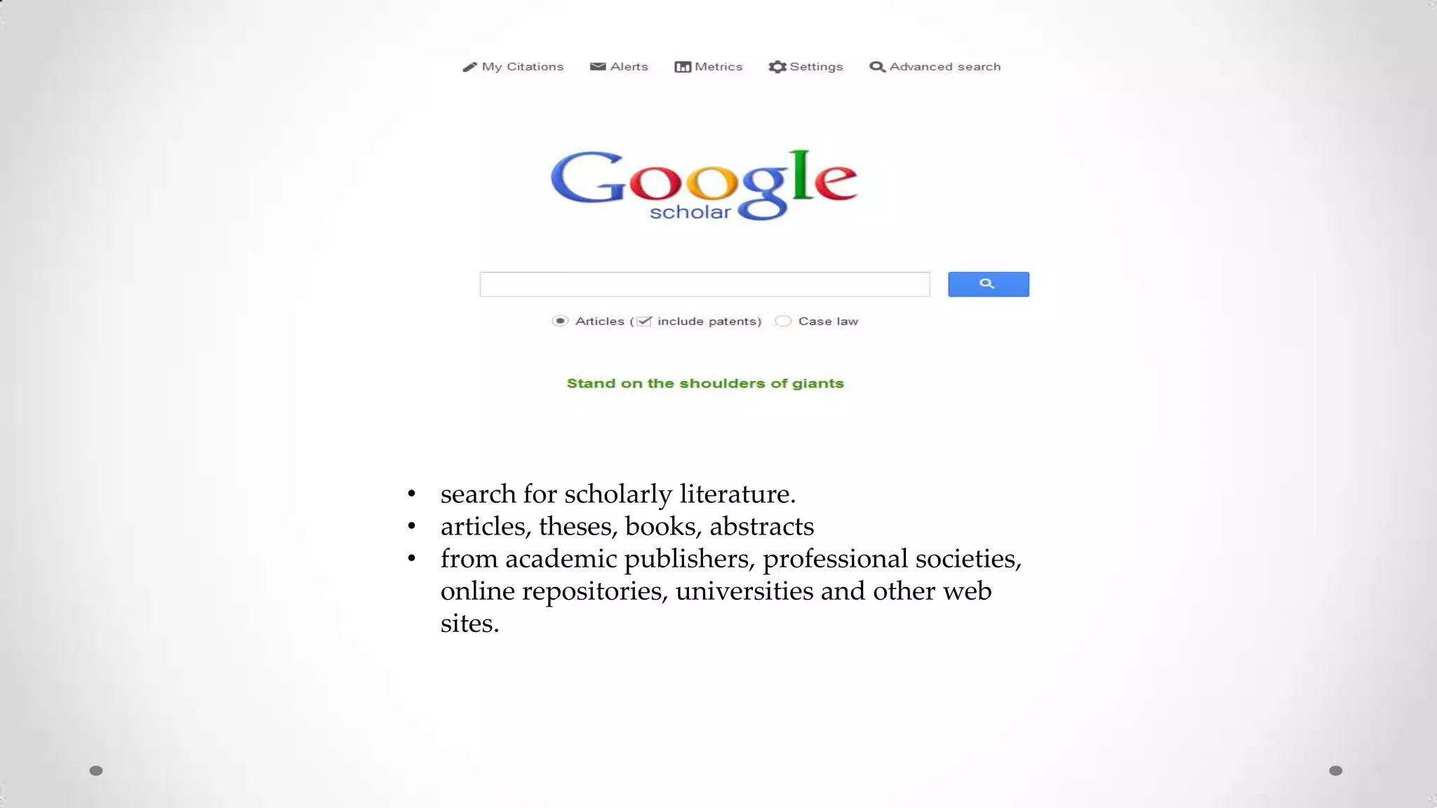 • search for scholarly literature.
• articles, theses, books, abstracts
• from academic publishers, professional societies,
online repositories, universities and other web
sites.

 