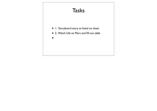 Tasks


• 1. Storyboard story as listed on sheet
• 2. Watch Life on Mars and ﬁll out table
•
 