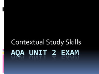 Contextual Study Skills
AQA UNIT 2 EXAM
 