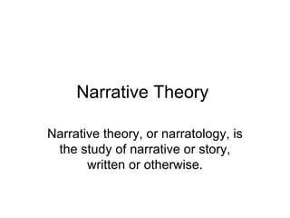 Narrative Theory

Narrative theory, or narratology, is
 the study of narrative or story,
       written or otherwise.
 