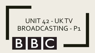 UNIT 42 - UKTV
BROADCASTING - P1
 