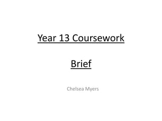Year 13 Coursework
Brief
Chelsea Myers
 