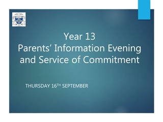Year 13
Parents’ Information Evening
and Service of Commitment
THURSDAY 16TH SEPTEMBER
 