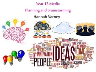 Year 13 Media
Planningand brainstorming
Hannah Varney
 