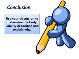 Conclusion...
Use your discussion to
determine the likely
liability of Corinne and
explain why.
 