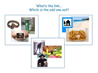 What’s the link...
Which is the odd one out?
 