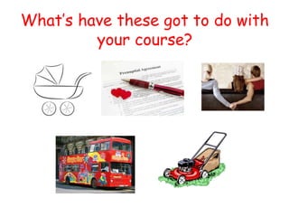 What’s have these got to do with
your course?
 