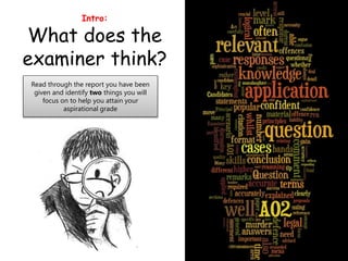 Intro:
What does the
examiner think?
Read through the report you have been
given and identify two things you will
focus on...