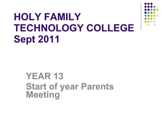 HOLY FAMILY TECHNOLOGY COLLEGE Sept 2011 YEAR 13 Start of year Parents Meeting 