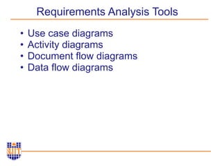 • Use case diagrams
• Activity diagrams
• Document flow diagrams
• Data flow diagrams
Requirements Analysis Tools
 