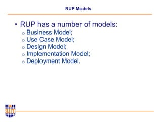 RUP Models
• RUP has a number of models:
o Business Model;
o Use Case Model;
o Design Model;
o Implementation Model;
o Deployment Model.
 