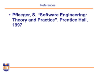 References
• Pfleeger, S. “Software Engineering:
Theory and Practice”. Prentice Hall,
1997
 