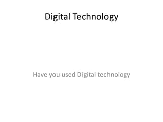 Digital Technology
Have you used Digital technology
 