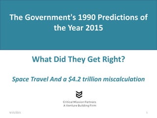 1
The Government's 1990 Predictions of
the Year 2015
What Did They Get Right?
Space Travel And a $4.2 trillion miscalculation
9/15/2015
 