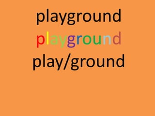 playground
playground
play/ground
 