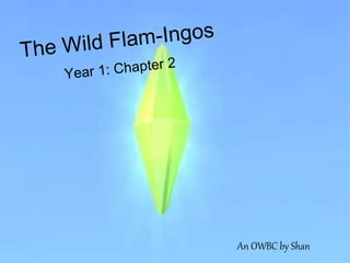 The Wild Flam-Ingos
Year 1: Chapter 2
An OWBC by Shan
 