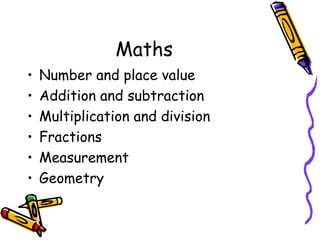 Maths
• Number and place value
• Addition and subtraction
• Multiplication and division
• Fractions
• Measurement
• Geometry
 