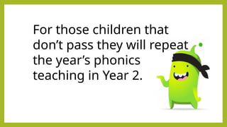 For those children that
don’t pass they will repeat
the year’s phonics
teaching in Year 2.
 