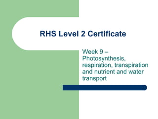 RHS Level 2 Certificate Week 9 –Photosynthesis, respiration, transpiration and nutrient and water transport 