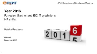 1
APKIT, Committee on IT Development Monitoring
Year 2016
Forrester, Gartner and IDC IT predictions
HR shifts
Natalia Berdyeva
Moscow,
December 2015
 