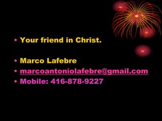 • Your friend in Christ.
• Marco Lafebre
• marcoantoniolafebre@gmail.com
• Mobile: 416-878-9227
 