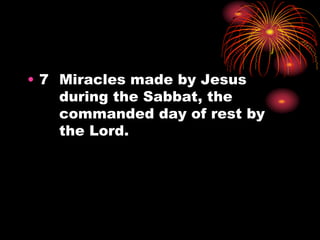 • 7 Miracles made by Jesus
during the Sabbat, the
commanded day of rest by
the Lord.
 