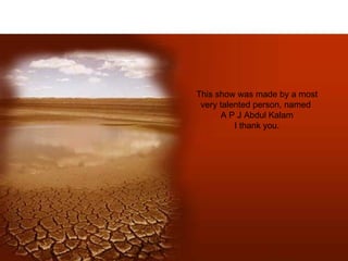 This show was made by a most very talented person, named  A P J Abdul Kalam I thank you. 