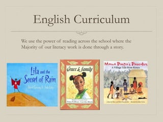 English Curriculum
We use the power of reading across the school where the
Majority of our literacy work is done through a story.
 