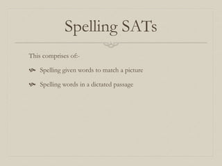 Spelling SATs
This comprises of:-
 Spelling given words to match a picture
 Spelling words in a dictated passage
 