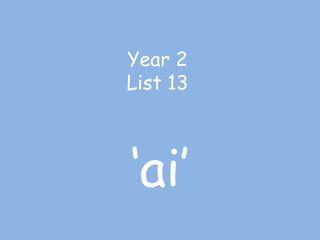 Year 2
List 13
‘ai’
 