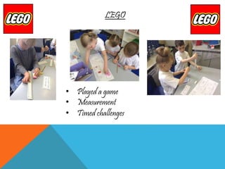 LEGO
• Played a game
• Measurement
• Timed challenges