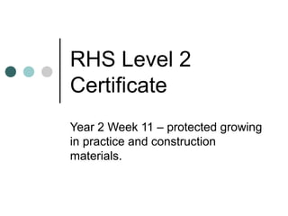RHS Level 2
Certificate
Year 2 Week 11 – protected growing
in practice and construction
materials.
 